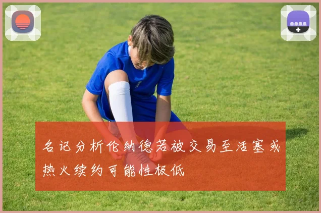 名记分析伦纳德若被交易至活塞或热火续约可能性极低