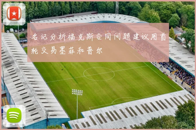 名记分析福克斯合同问题建议用首轮交易墨菲和普尔