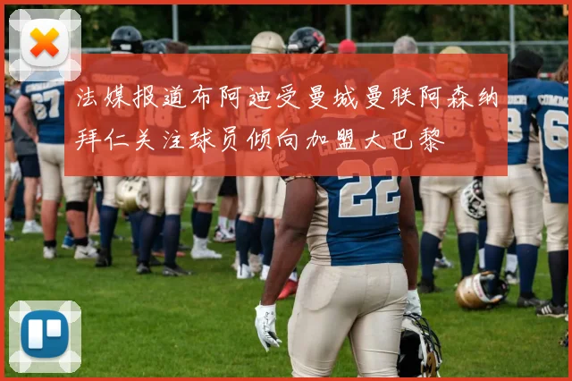 法媒报道布阿迪受曼城曼联阿森纳拜仁关注球员倾向加盟大巴黎